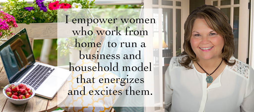 I empower women who work from home to run a business and household model that energizes and excites them
